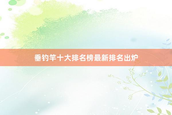 垂钓竿十大排名榜最新排名出炉